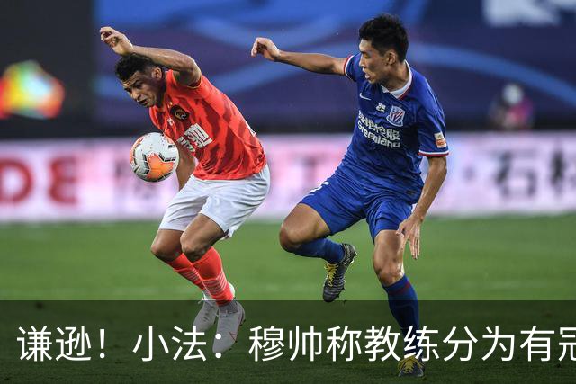 谦逊！小法：穆帅称教练分为有冠军和无冠军两种，我暂时属于后者